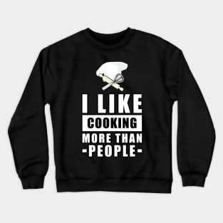 I Like Cooking More Than People - Funny Quote Crewneck Sweatshirt